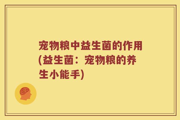宠物粮中益生菌的作用(益生菌：宠物粮的养生小能手)