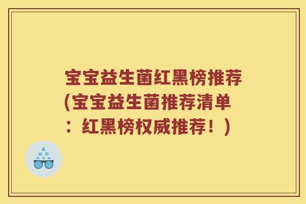 宝宝益生菌红黑榜推荐(宝宝益生菌推荐清单：红黑榜权威推荐！)