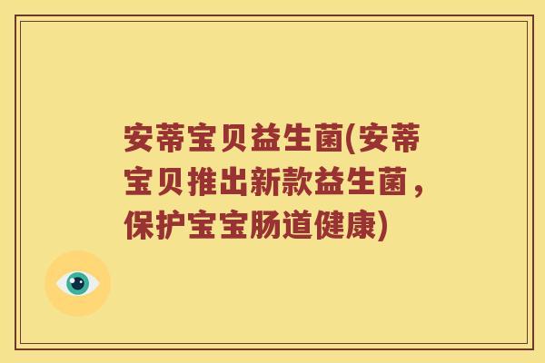 安蒂宝贝益生菌(安蒂宝贝推出新款益生菌，保护宝宝肠道健康)