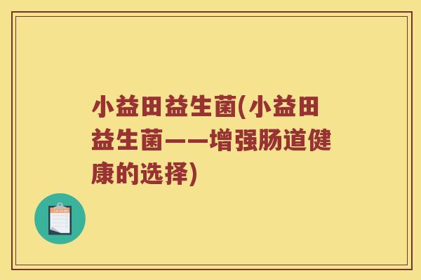 小益田益生菌(小益田益生菌——增强肠道健康的选择)