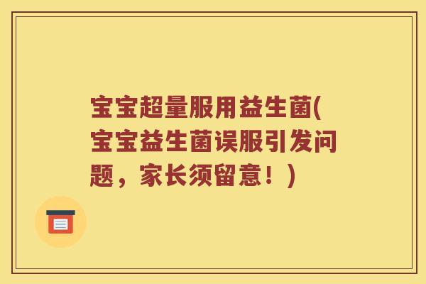 宝宝超量服用益生菌(宝宝益生菌误服引发问题,家长须留意!) 宝宝超量服用益生菌(宝宝益生菌误服引发问题,家长须留意!)
