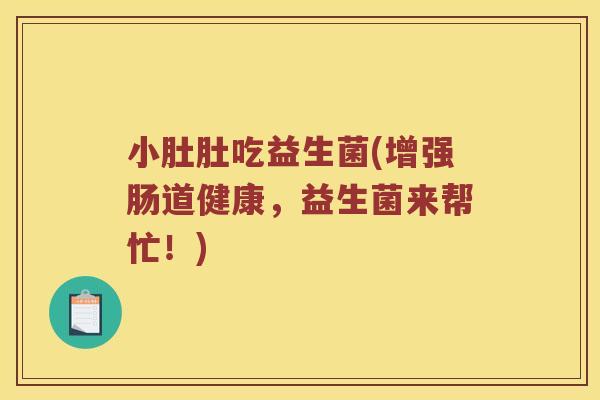 小肚肚吃益生菌(增强肠道健康，益生菌来帮忙！)