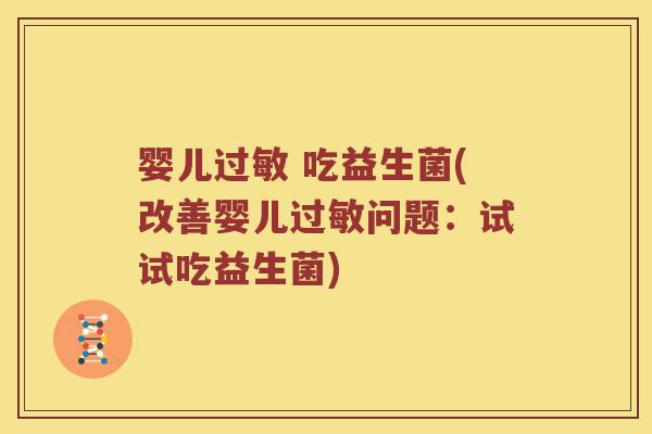 婴儿过敏 吃益生菌(改善婴儿过敏问题：试试吃益生菌)