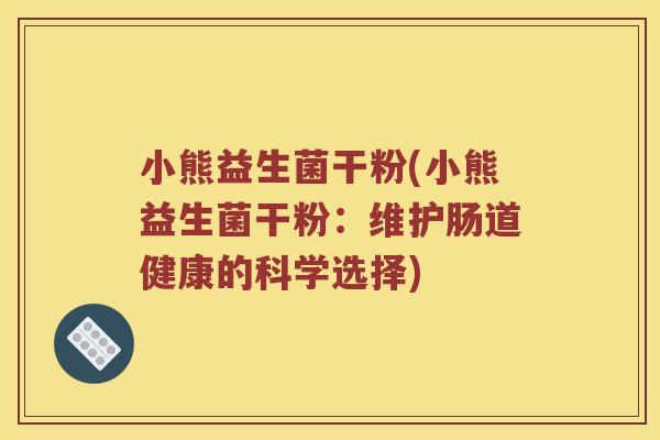 小熊益生菌干粉(小熊益生菌干粉：维护肠道健康的科学选择)