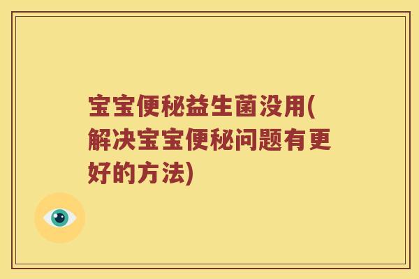 宝宝益生菌没用(解决宝宝问题有更好的方法)