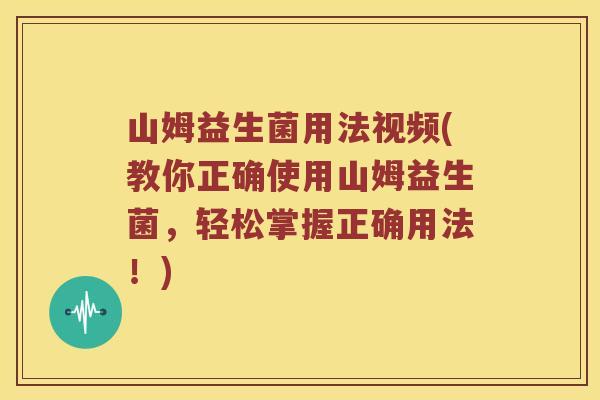 山姆益生菌用法视频(教你正确使用山姆益生菌,轻松掌握正确用法!) 山姆益生菌用法视频(教你正确使用山姆益生菌,轻松掌握正确用法!)