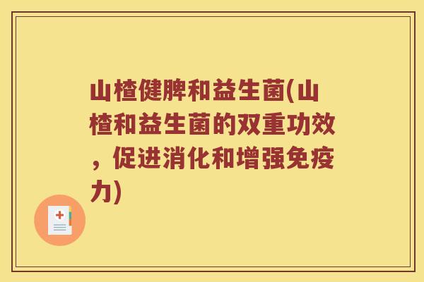 山楂健脾和益生菌(山楂和益生菌的双重功效，促进消化和增强免疫力)