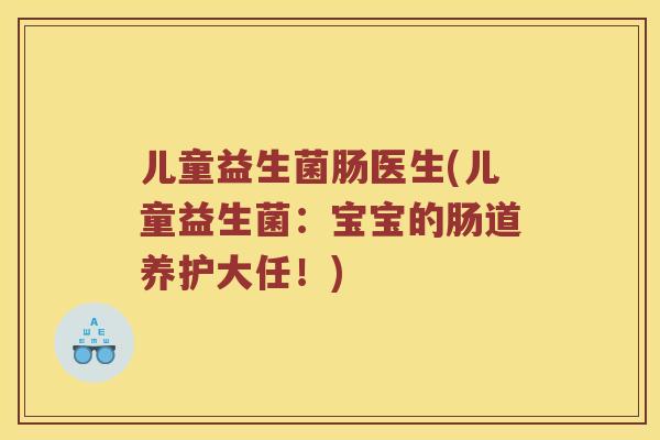 儿童益生菌肠医生(儿童益生菌：宝宝的肠道养护大任！)