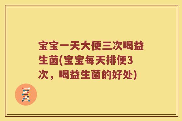 宝宝一天大便三次喝益生菌(宝宝每天排便3次，喝益生菌的好处)
