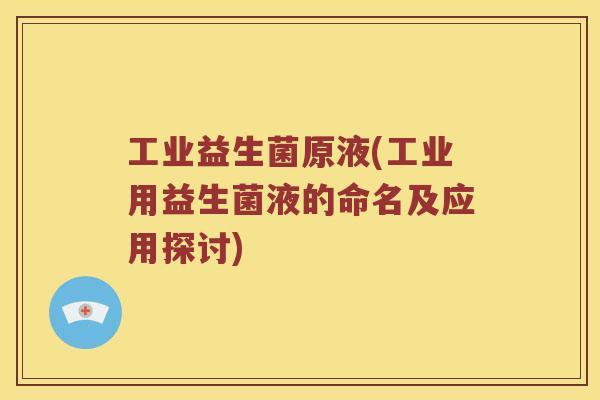 工业益生菌原液(工业用益生菌液的命名及应用探讨)