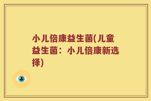 小儿倍康益生菌(儿童益生菌：小儿倍康新选择)
