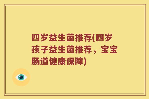 四岁益生菌推荐(四岁孩子益生菌推荐，宝宝肠道健康保障)