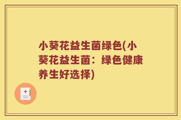 小葵花益生菌绿色(小葵花益生菌：绿色健康养生好选择)