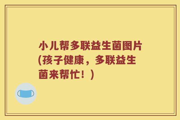 小儿帮多联益生菌图片(孩子健康，多联益生菌来帮忙！)