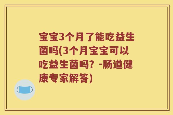 宝宝3个月了能吃益生菌吗(3个月宝宝可以吃益生菌吗？-肠道健康专家解答)