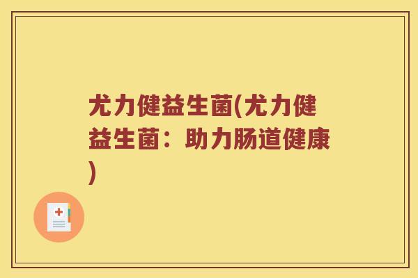 尤力健益生菌(尤力健益生菌：助力肠道健康)