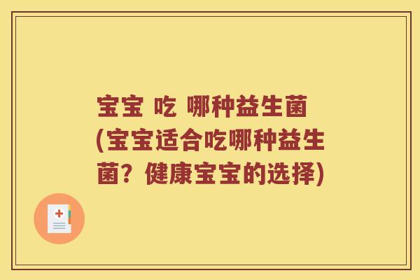 宝宝 吃 哪种益生菌(宝宝适合吃哪种益生菌？健康宝宝的选择)