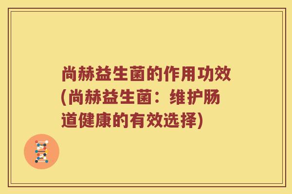 尚赫益生菌的作用功效(尚赫益生菌：维护肠道健康的有效选择)