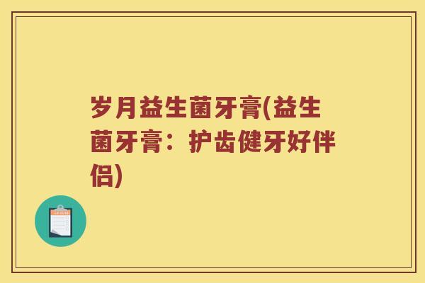 岁月益生菌牙膏(益生菌牙膏：护齿健牙好伴侣)