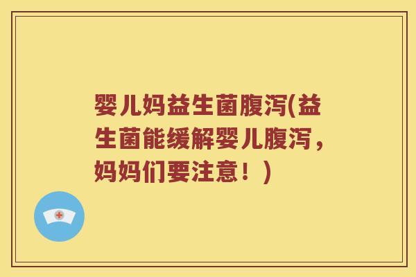 婴儿妈益生菌腹泻(益生菌能缓解婴儿腹泻，妈妈们要注意！)