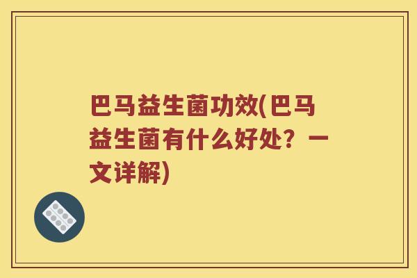 巴马益生菌功效(巴马益生菌有什么好处？一文详解)