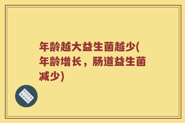 年龄越大益生菌越少(年龄增长，肠道益生菌减少)