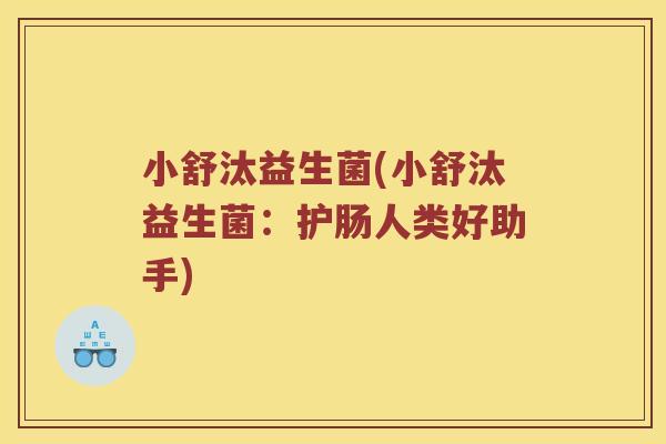 小舒汰益生菌(小舒汰益生菌:护肠人类好助手) 小舒汰益生菌(小舒汰益生菌:护肠人类好助手)