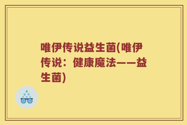 唯伊传说益生菌(唯伊传说：健康魔法——益生菌)