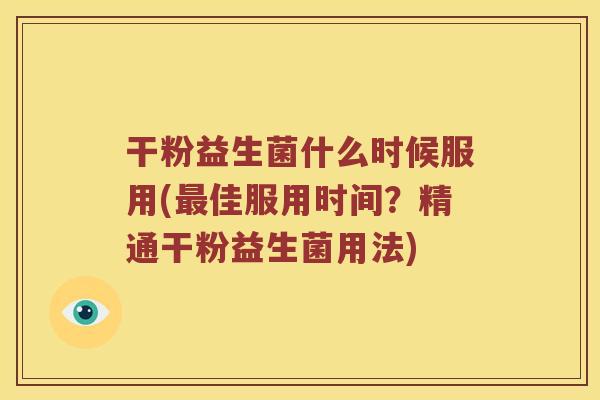 干粉益生菌什么时候服用(佳服用时间？精通干粉益生菌用法)