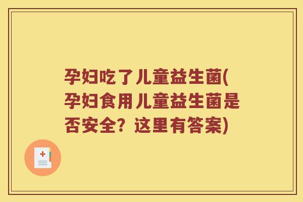 孕妇吃了儿童益生菌(孕妇食用儿童益生菌是否安全?这里有答案) 孕妇吃了儿童益生菌(孕妇食用儿童益生菌是否安全?这里有答案)