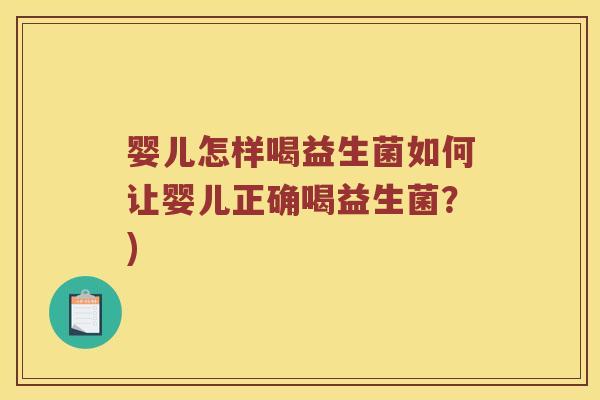 婴儿怎样喝益生菌如何让婴儿正确喝益生菌？)