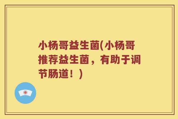 小杨哥益生菌(小杨哥推荐益生菌，有助于调节肠道！)