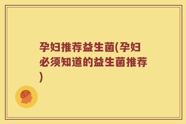 孕妇推荐益生菌(孕妇必须知道的益生菌推荐)