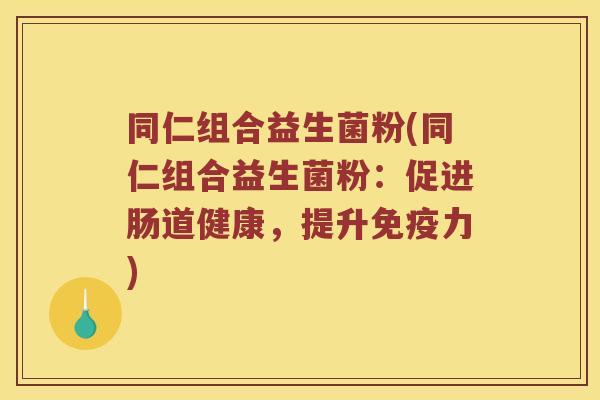 同仁组合益生菌粉(同仁组合益生菌粉：促进肠道健康，提升力)