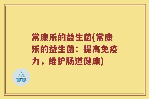 常康乐的益生菌(常康乐的益生菌：提高免疫力，维护肠道健康)