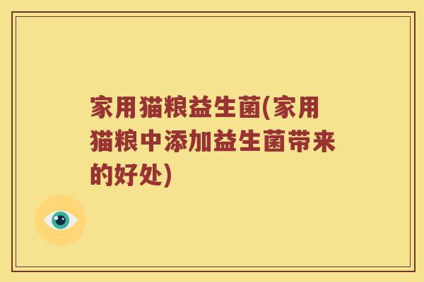 家用猫粮益生菌(家用猫粮中添加益生菌带来的好处)