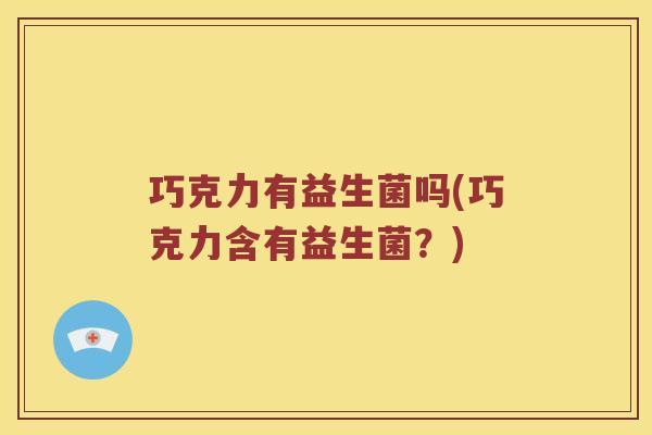 巧克力有益生菌吗(巧克力含有益生菌？)