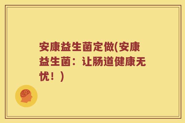 安康益生菌定做(安康益生菌：让肠道健康无忧！)