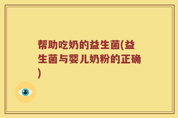 帮助吃奶的益生菌(益生菌与婴儿奶粉的正确)