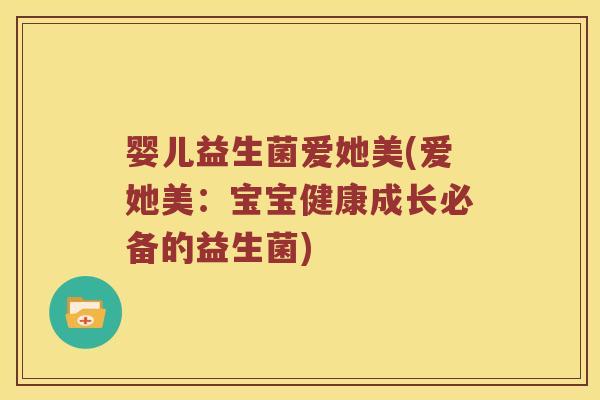 婴儿益生菌爱她美(爱她美：宝宝健康成长必备的益生菌)