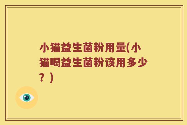 小猫益生菌粉用量(小猫喝益生菌粉该用多少？)