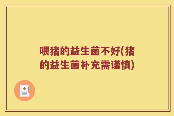喂猪的益生菌不好(猪的益生菌补充需谨慎)