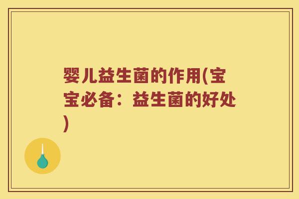 婴儿益生菌的作用(宝宝必备：益生菌的好处)