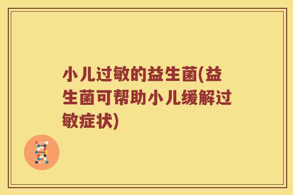 小儿过敏的益生菌(益生菌可帮助小儿缓解过敏症状)