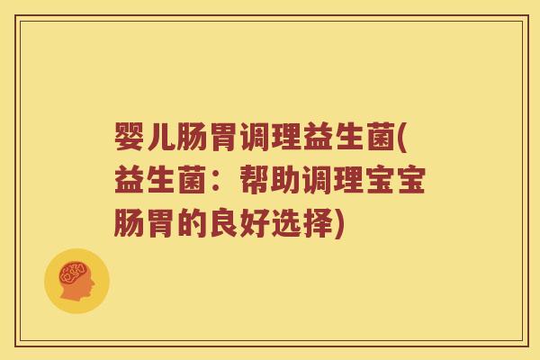 婴儿肠胃调理益生菌(益生菌:帮助调理宝宝肠胃的良好选择) 婴儿肠胃调理益生菌(益生菌:帮助调理宝宝肠胃的良好选择)