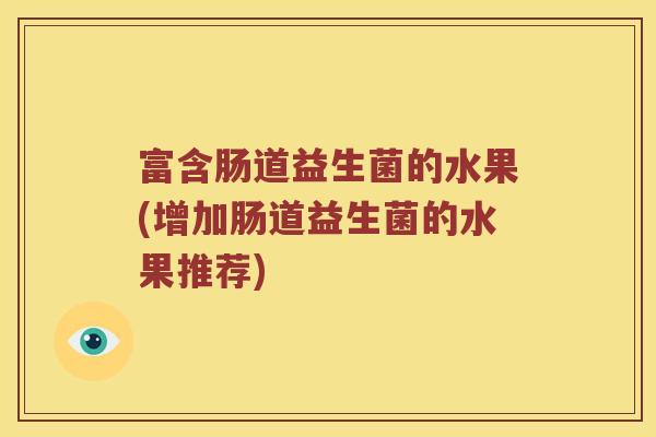 富含肠道益生菌的水果(增加肠道益生菌的水果推荐)
