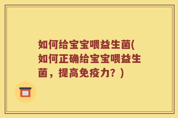 如何给宝宝喂益生菌(如何正确给宝宝喂益生菌,提高力?) 如何给宝宝喂益生菌(如何正确给宝宝喂益生菌,提高力?)