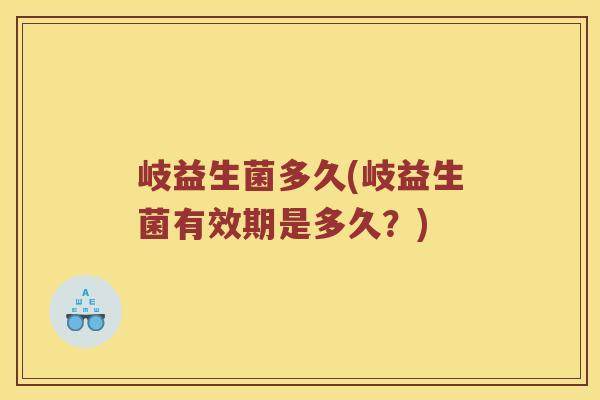 岐益生菌多久(岐益生菌有效期是多久?) 岐益生菌多久(岐益生菌有效期是多久?)