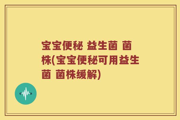 宝宝 益生菌 菌株(宝宝可用益生菌 菌株缓解)