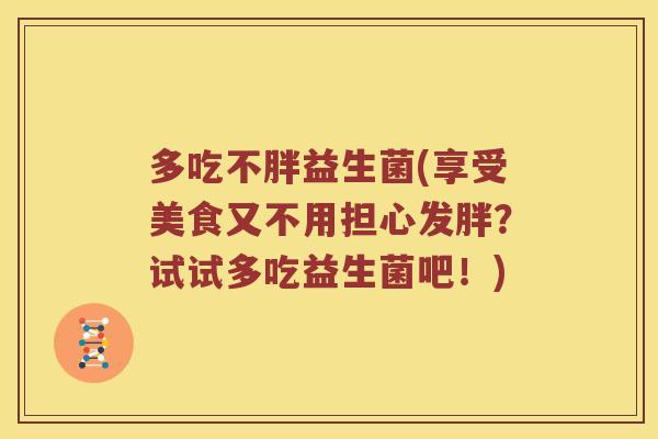 多吃不胖益生菌(享受美食又不用担心发胖？试试多吃益生菌吧！)